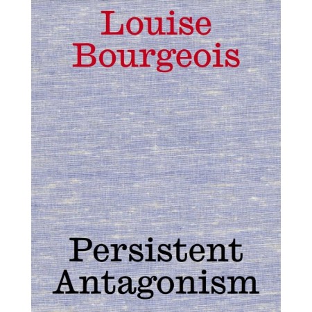 Louise Bourgeois: Persistent Antagonism