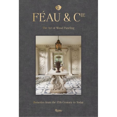 Feau & Cie: The Art of Wood Paneling: Boiseries from the 17th Century to Today