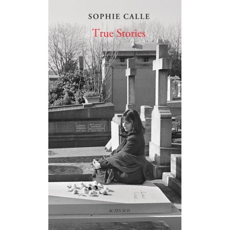 Sophie Calle: True Stories (New Edition): 66 Short Stories