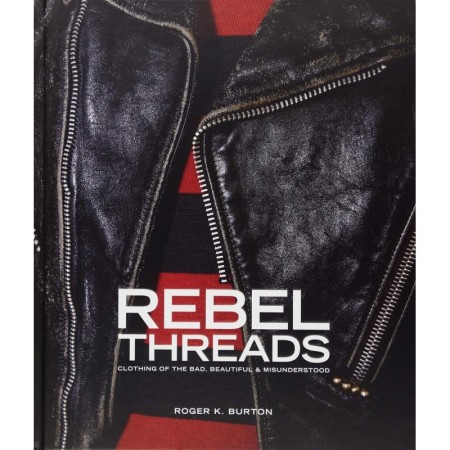 Rebel Threads: Clothing of the Bad, Beautiful & Misunderstood